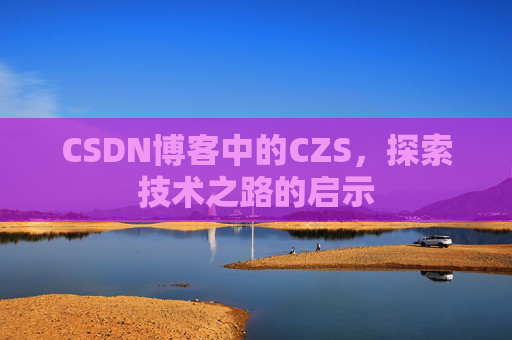 CSDN博客中的CZS，探索技术之路的启示